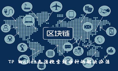 TP Wallet无法搜索到币种的解决办法