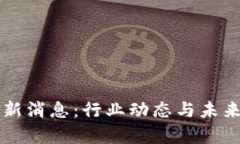 华州区块链最新消息：行业动态与未来发展趋势