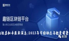 区块链虚拟币最新消息：2023年市场动态与投资前